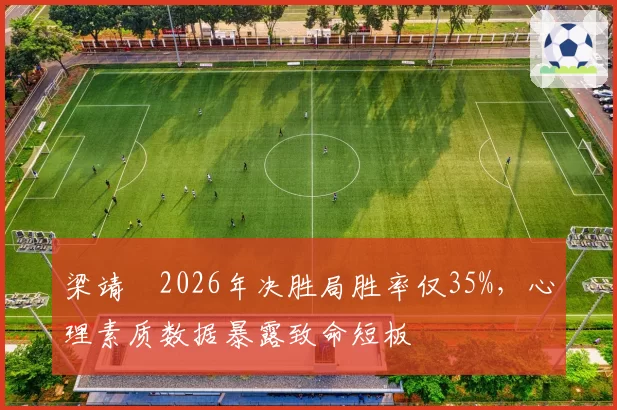 梁靖崑2026年决胜局胜率仅35%,心理素质数据暴露致命短板