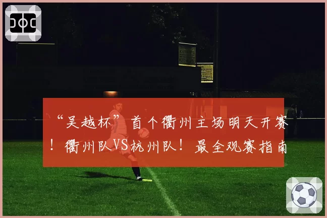“吴越杯”首个衢州主场明天开赛！衢州队VS杭州队！最全观赛指南来啦～
