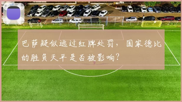 巴萨疑似逃过红牌处罚，国家德比的胜负天平是否被影响？