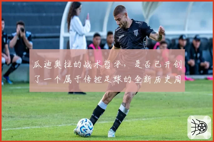 瓜迪奥拉的战术哲学，是否已开创了一个属于传控足球的全新历史周期？