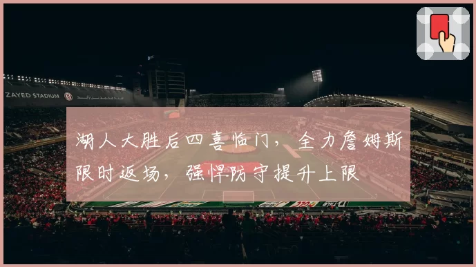 湖人大胜后四喜临门，全力詹姆斯限时返场，强悍防守提升上限