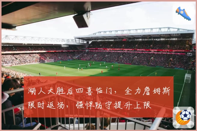 湖人大胜后四喜临门,全力詹姆斯限时返场,强悍防守提升上限