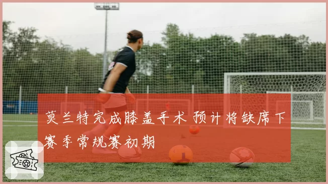 莫兰特完成膝盖手术 预计将缺席下赛季常规赛初期