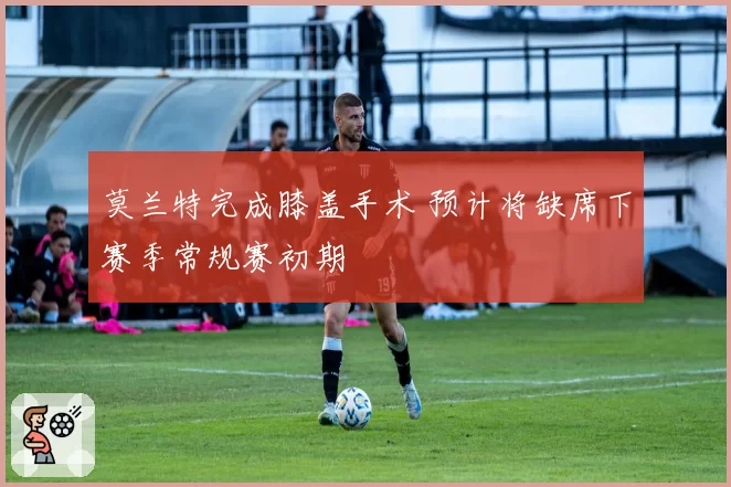 莫兰特完成膝盖手术 预计将缺席下赛季常规赛初期