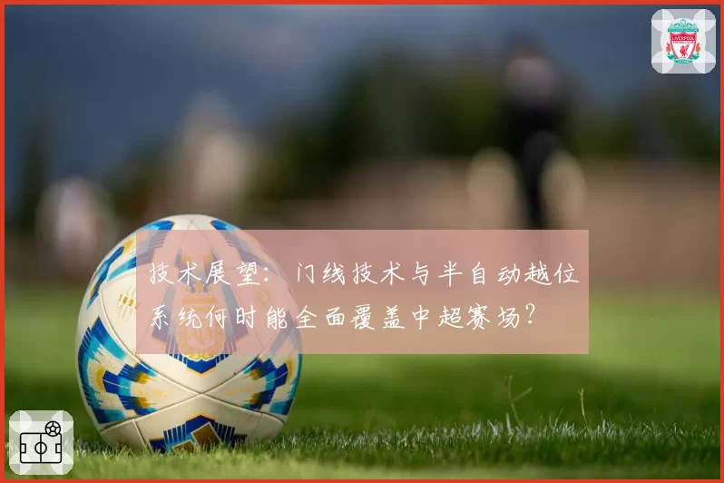 技术展望:门线技术与半自动越位系统何时能全面覆盖中超赛场?