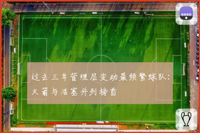 过去三年管理层变动最频繁球队:火箭与活塞并列榜首