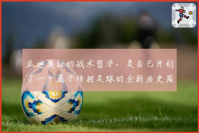 瓜迪奥拉的战术哲学，是否已开创了一个属于传控足球的全新历史周期？