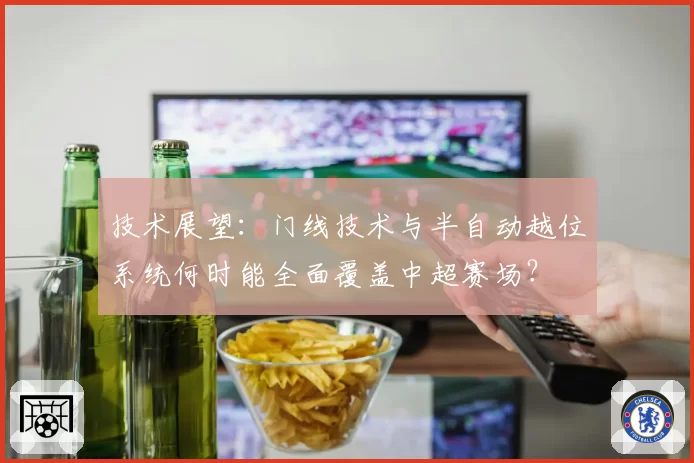 技术展望:门线技术与半自动越位系统何时能全面覆盖中超赛场?