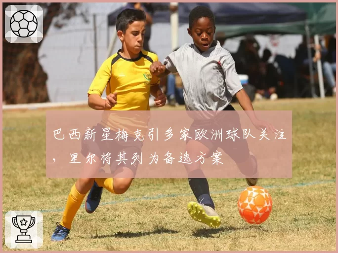 巴西新星梅克引多家欧洲球队关注,里尔将其列为备选方案