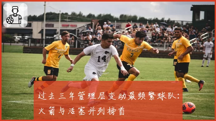 过去三年管理层变动最频繁球队:火箭与活塞并列榜首