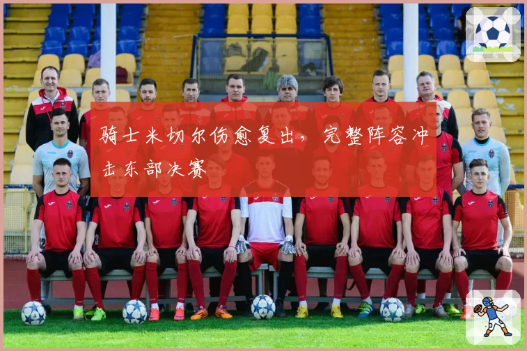 骑士米切尔伤愈复出，完整阵容冲击东部决赛