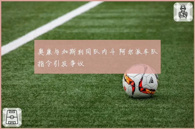 奥康与加斯利同队内斗 阿尔派车队指令引发争议